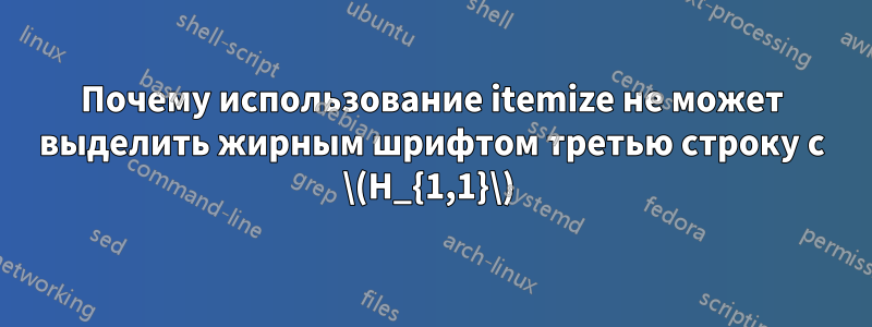 Почему использование itemize не может выделить жирным шрифтом третью строку с \(H_{1,1}\) 