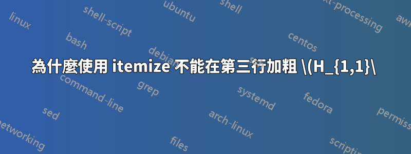 為什麼使用 itemize 不能在第三行加粗 \(H_{1,1}\)
