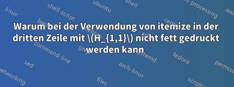Warum bei der Verwendung von itemize in der dritten Zeile mit \(H_{1,1}\) nicht fett gedruckt werden kann 