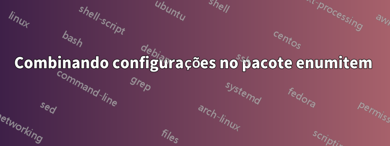 Combinando configurações no pacote enumitem