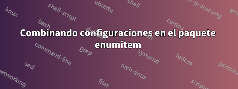 Combinando configuraciones en el paquete enumitem