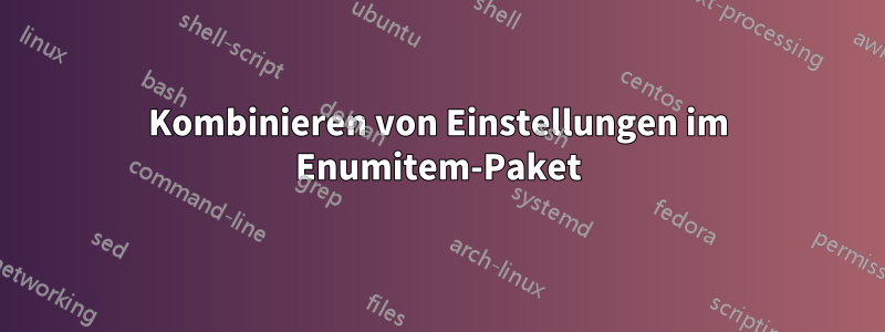 Kombinieren von Einstellungen im Enumitem-Paket