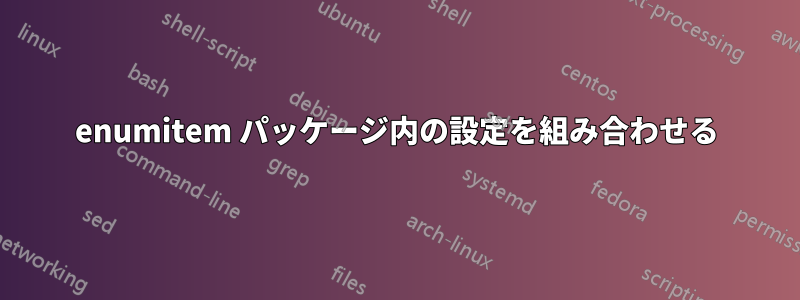 enumitem パッケージ内の設定を組み合わせる