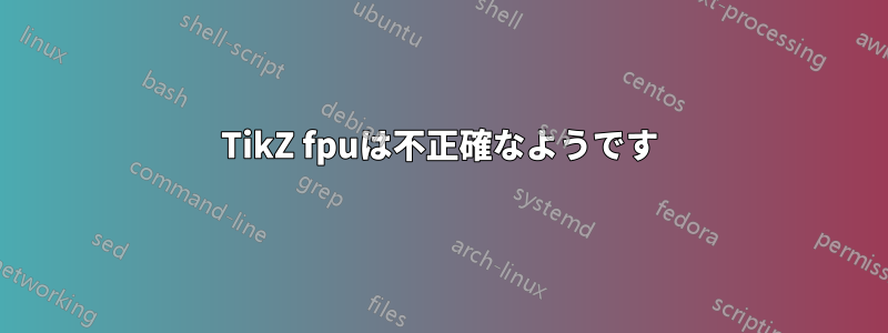 TikZ fpuは不正確なようです