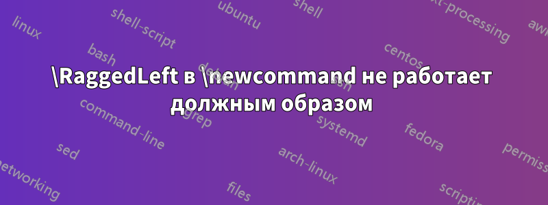 \RaggedLeft в \newcommand не работает должным образом