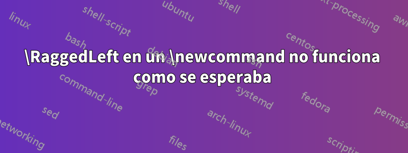 \RaggedLeft en un \newcommand no funciona como se esperaba