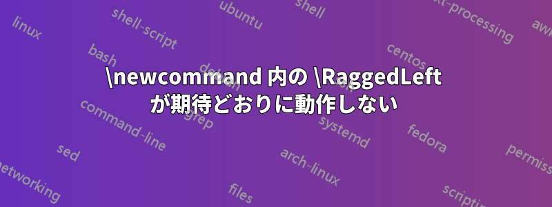 \newcommand 内の \RaggedLeft が期待どおりに動作しない