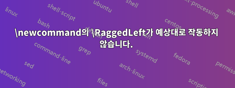 \newcommand의 \RaggedLeft가 예상대로 작동하지 않습니다.