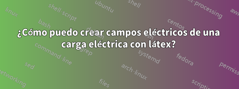 ¿Cómo puedo crear campos eléctricos de una carga eléctrica con látex?