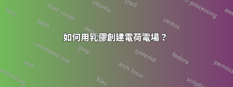 如何用乳膠創建電荷電場？