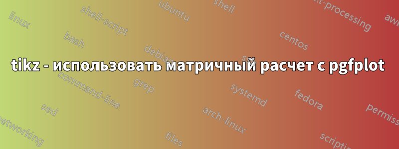 tikz - использовать матричный расчет с pgfplot
