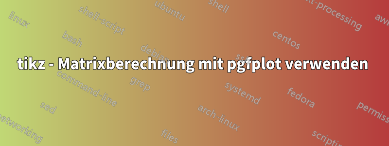 tikz - Matrixberechnung mit pgfplot verwenden