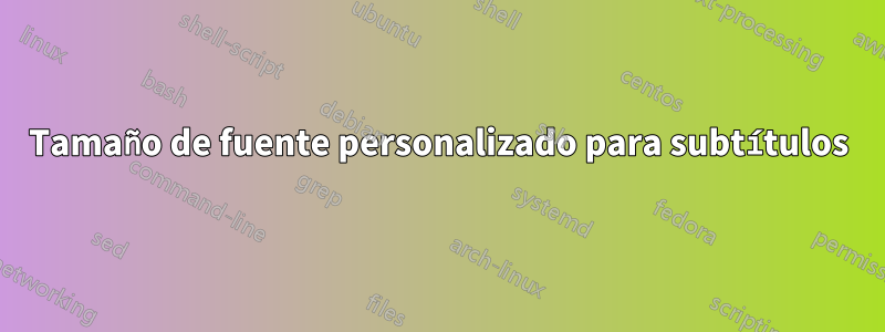 Tamaño de fuente personalizado para subtítulos