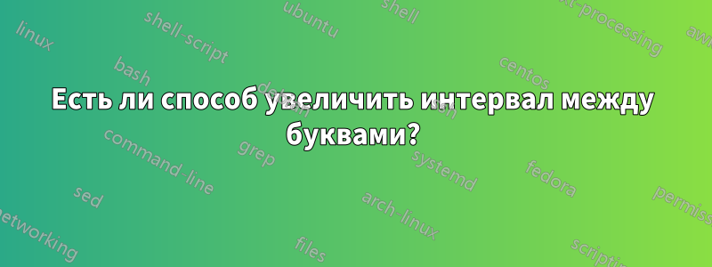 Есть ли способ увеличить интервал между буквами?