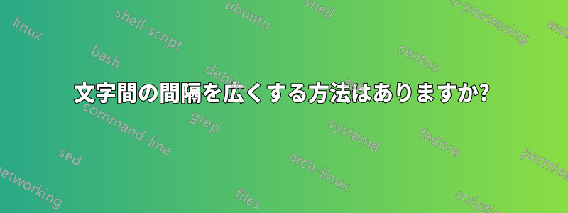 文字間の間隔を広くする方法はありますか?