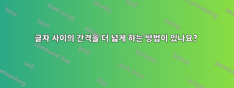 글자 사이의 간격을 더 넓게 하는 방법이 있나요?