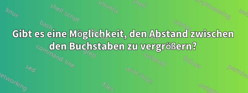 Gibt es eine Möglichkeit, den Abstand zwischen den Buchstaben zu vergrößern?