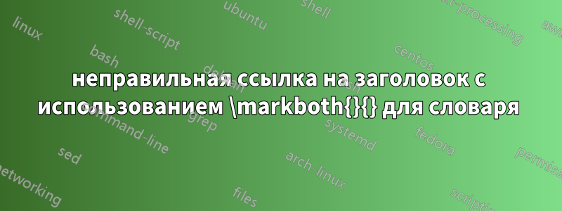 неправильная ссылка на заголовок с использованием \markboth{}{} для словаря