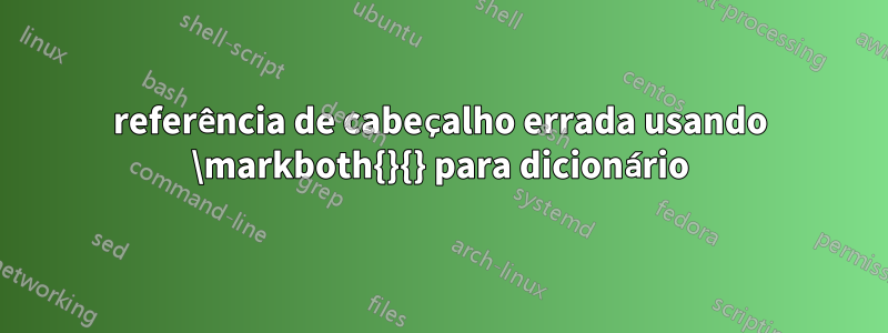 referência de cabeçalho errada usando \markboth{}{} para dicionário