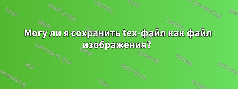 Могу ли я сохранить tex-файл как файл изображения? 