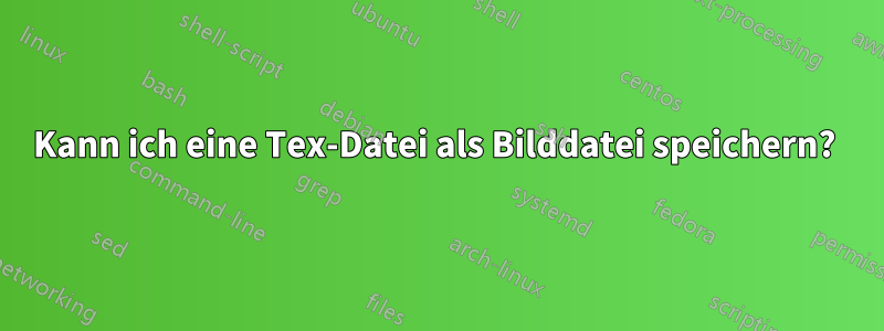 Kann ich eine Tex-Datei als Bilddatei speichern? 