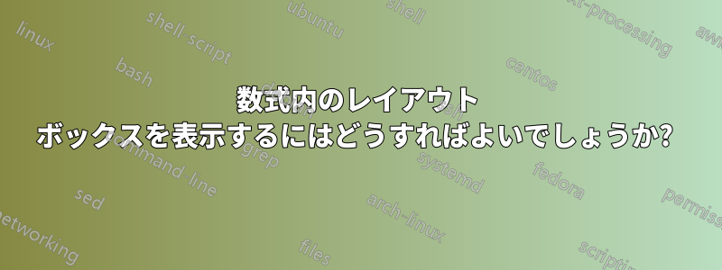 数式内のレイアウト ボックスを表示するにはどうすればよいでしょうか? 
