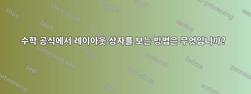 수학 공식에서 레이아웃 상자를 보는 방법은 무엇입니까? 