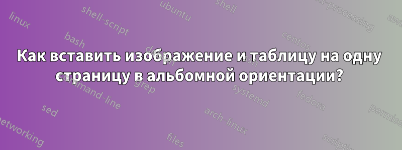 Как вставить изображение и таблицу на одну страницу в альбомной ориентации?