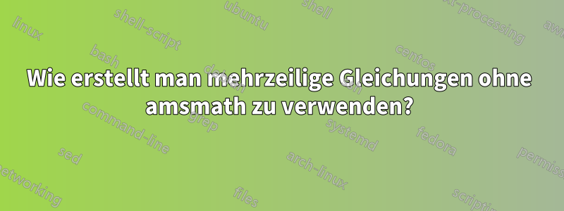 Wie erstellt man mehrzeilige Gleichungen ohne amsmath zu verwenden?