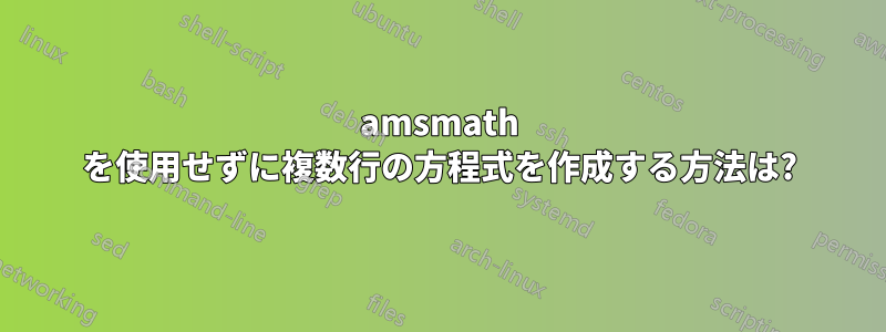 amsmath を使用せずに複数行の方程式を作成する方法は?