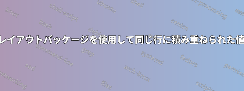 レイアウトパッケージを使用して同じ行に積み重ねられた値