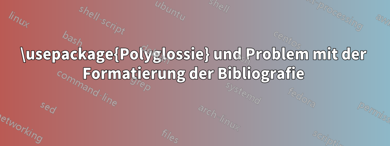 \usepackage{Polyglossie} und Problem mit der Formatierung der Bibliografie