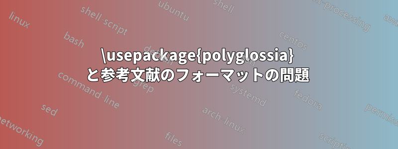 \usepackage{polyglossia} と参考文献のフォーマットの問題
