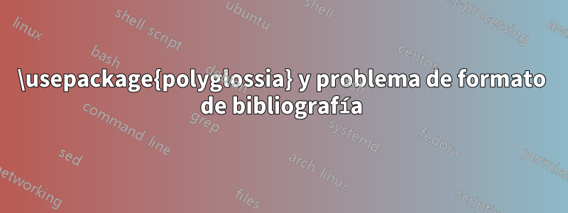 \usepackage{polyglossia} y problema de formato de bibliografía