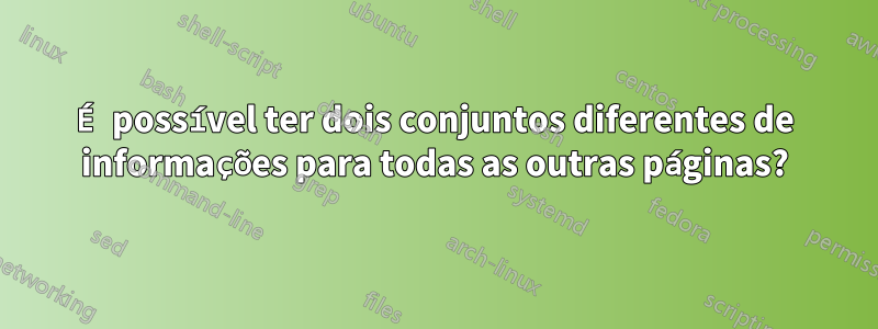 É possível ter dois conjuntos diferentes de informações para todas as outras páginas?