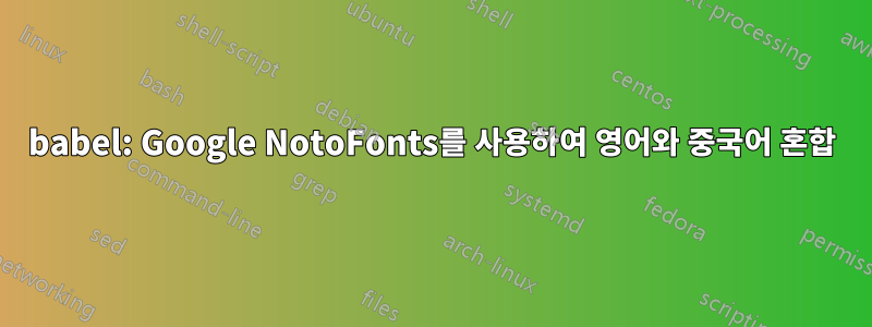 babel: Google NotoFonts를 사용하여 영어와 중국어 혼합