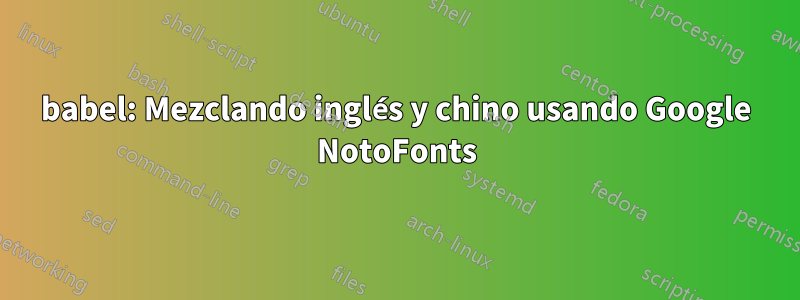 babel: Mezclando inglés y chino usando Google NotoFonts