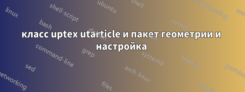 класс uptex utarticle и пакет геометрии и настройка