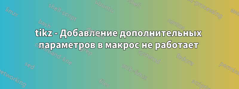 tikz - Добавление дополнительных параметров в макрос не работает