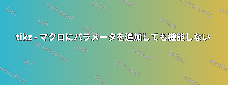 tikz - マクロにパラメータを追加しても機能しない