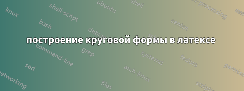 построение круговой формы в латексе