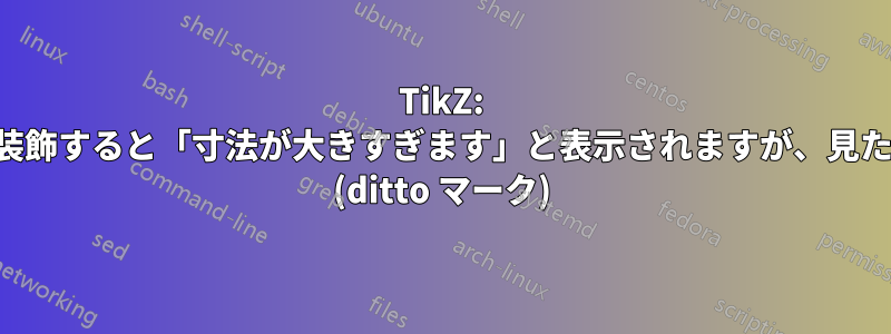 TikZ: ストロークの太さを装飾すると「寸法が大きすぎます」と表示されますが、見た目は問題ありません (ditto マーク)