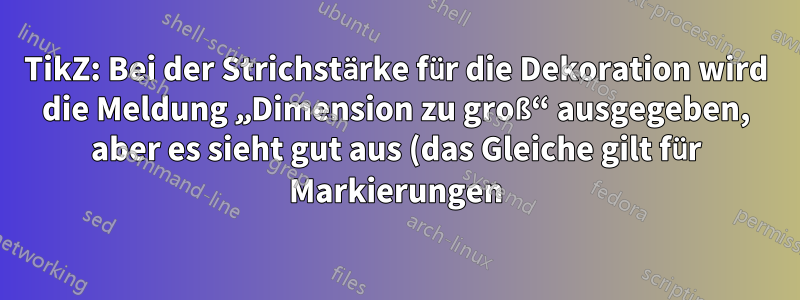 TikZ: Bei der Strichstärke für die Dekoration wird die Meldung „Dimension zu groß“ ausgegeben, aber es sieht gut aus (das Gleiche gilt für Markierungen).