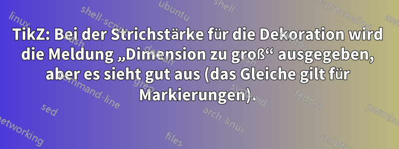 TikZ: Bei der Strichstärke für die Dekoration wird die Meldung „Dimension zu groß“ ausgegeben, aber es sieht gut aus (das Gleiche gilt für Markierungen).