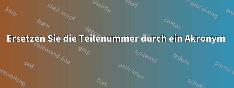 Ersetzen Sie die Teilenummer durch ein Akronym