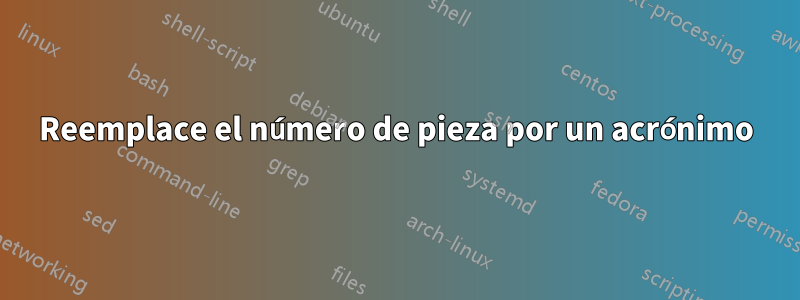 Reemplace el número de pieza por un acrónimo