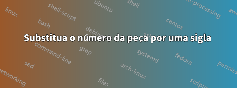 Substitua o número da peça por uma sigla