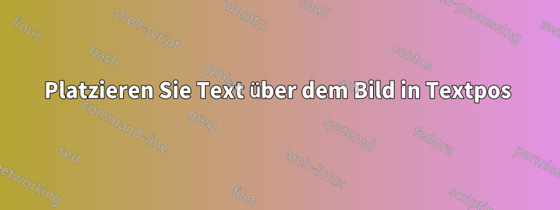 Platzieren Sie Text über dem Bild in Textpos