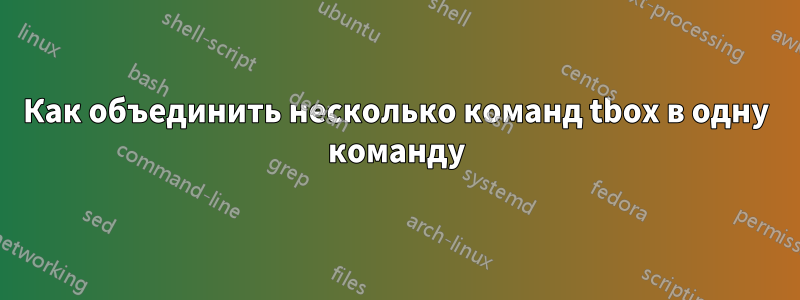 Как объединить несколько команд tbox в одну команду