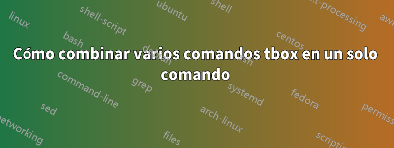Cómo combinar varios comandos tbox en un solo comando